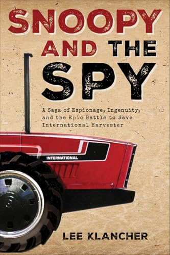 Snoopy And The Spy: A Saga Of Espionage, Ingenuity, And The Epic Battle To Save International Harvester