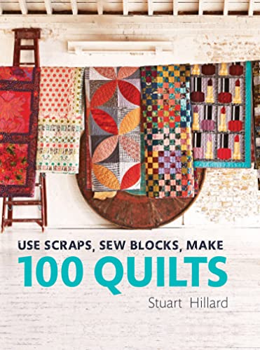 Use Scraps, Sew Blocks, Make 100 Quilts: 100 Stash-Busting Scrap Quilts: The Complete Beginners Quilt Guide With 100 Stash-Busting Scrap Quilts