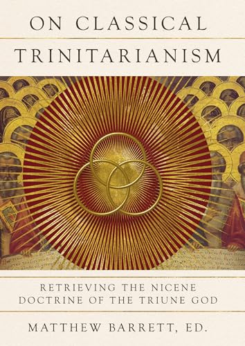 On Classical Trinitarianism: Retrieving The Nicene Doctrine Of The Triune God