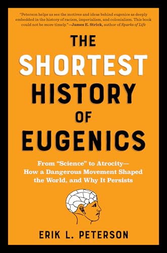 The Shortest History Of Eugenics: From "Science" To Atrocity - How A Dangerous Movement Shaped The World, And Why It Persists
