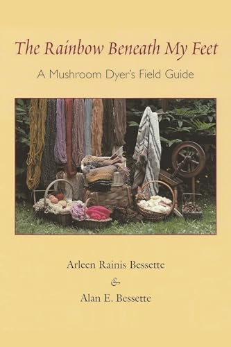 The Rainbow Beneath My Feet: A Mushroom Dyer'S Field Guide