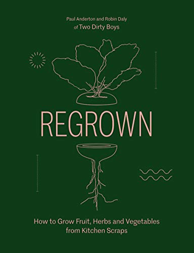 Regrown: How To Grow Fruit, Herbs And Vegetables From Kitchen Scraps