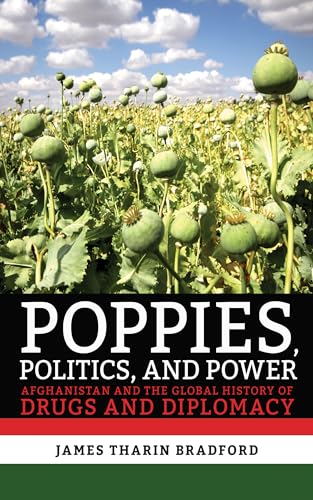 Poppies, Politics, And Power: Afghanistan And The Global History Of Drugs And Diplomacy