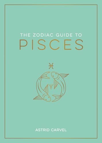 The Zodiac Guide To Pisces: The Ultimate Guide To Understanding Your Star Sign, Unlocking Your Destiny And Decoding The Wisdom Of The Stars