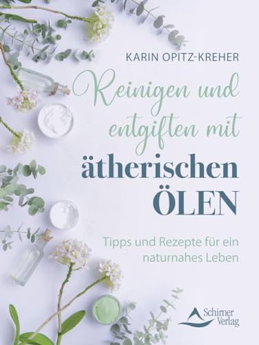 Reinigen Und Entgiften Mit Ätherischen Ölen: Tipps Und Rezepte Für Ein Naturnahes Leben
