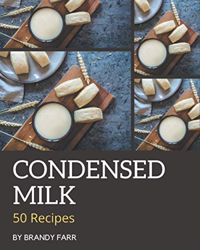 50 Condensed Milk Recipes: A Must-Have Condensed Milk Cookbook For Everyone