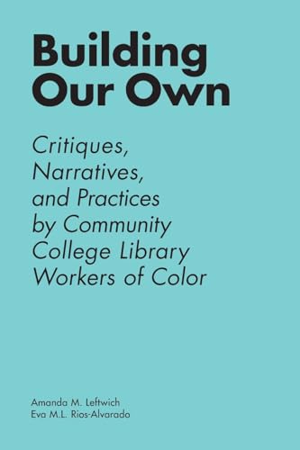 Building Our Own: Critiques, Narratives, And Practices By Community College Library Workers Of Color