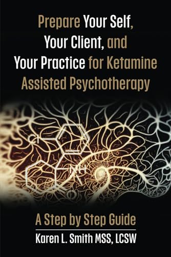 Prepare Your Self, Your Clients And Your Practice For Ketamine Assisted Psychotherapy: A Step By Step Guide