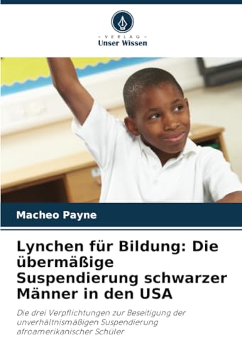 Lynchen Für Bildung: Die Übermäßige Suspendierung Schwarzer Männer In Den Usa: Die Drei Verpflichtungen Zur Beseitigung Der Unverhältnismäßigen Suspen