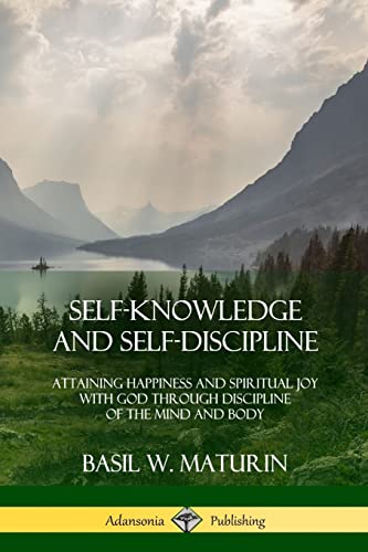 Self-Knowledge And Self-Discipline: Attaining Happiness And Spiritual Joy With God Through Discipline Of The Mind And Body