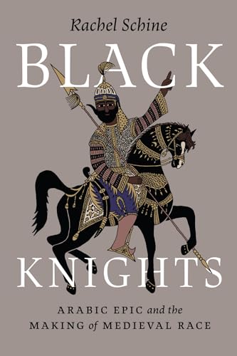 Black Knights: Arabic Epic And The Making Of Medieval Race