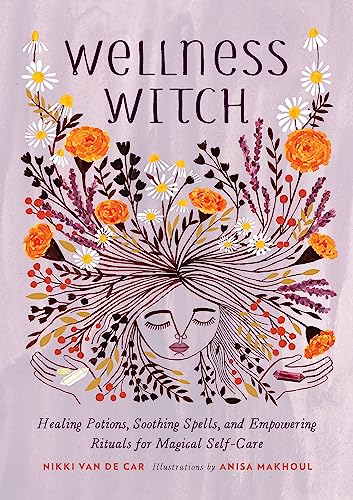 Wellness Witch: Healing Potions, Soothing Spells, And Empowering Rituals For Magical Self-Care