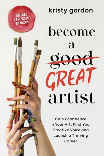 Become A Great Artist: Gain Confidence In Your Art, Find Your Creative Voice And Launch A Thriving Career