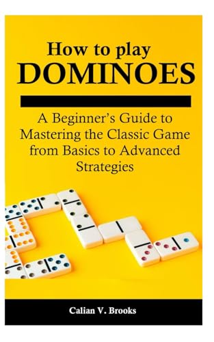 How To Play Dominoes: A Beginner’S Guide To Mastering The Classic Game From Basics To Advanced Strategies