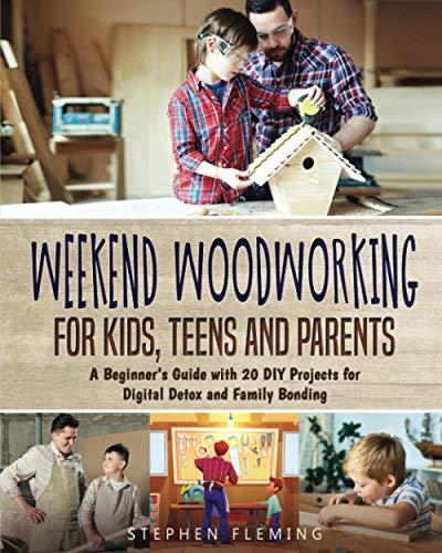 Weekend Woodworking For Kids, Teens And Parents: A Beginner’S Guide With 20 Diy Projects For Digital Detox And Family Bonding