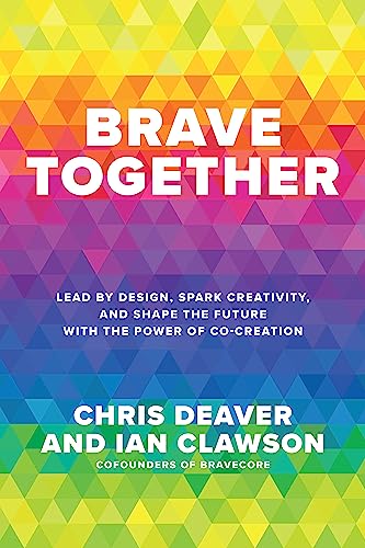 Brave Together: Lead By Design, Spark Creativity, And Shape The Future With The Power Of Co-Creation