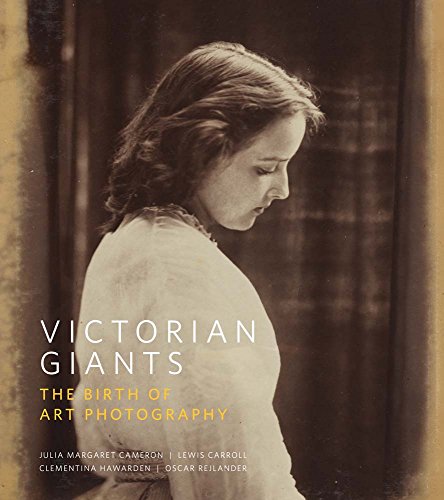 Victorian Giants: The Birth Of Art Photography: Julia Margaret Cameron, Lewis Carroll, Clementina Hawarden, Oscar Rejlander