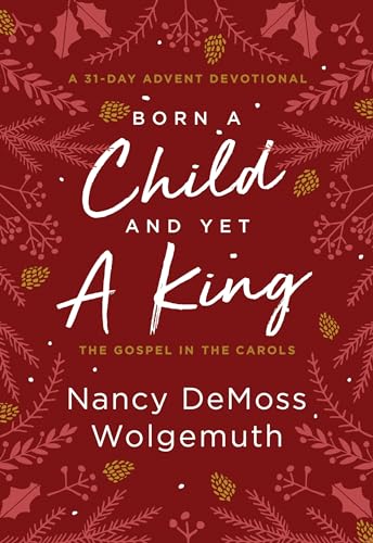Born A Child And Yet A King: The Gospel In The Carols; A 31-Day Advent Devotional