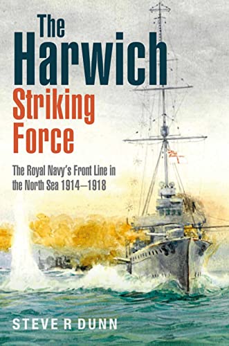 The Harwich Striking Force: The Royal Navy'S Front Line In The North Sea 1914-1918