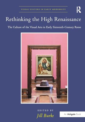 Rethinking The High Renaissance: The Culture Of The Visual Arts In Early Sixteenth-Century Rome