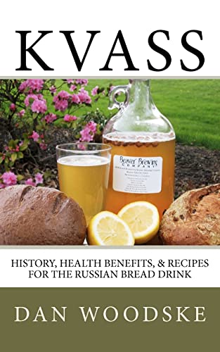 Kvass: History, Health Benefits, & Recipes For The Russian Bread Drink: Volume 1
