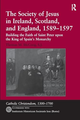 The Society Of Jesus In Ireland, Scotland, And England, 1589–1597: Building The Faith Of Saint Peter Upon The King Of Spain'S Monarchy