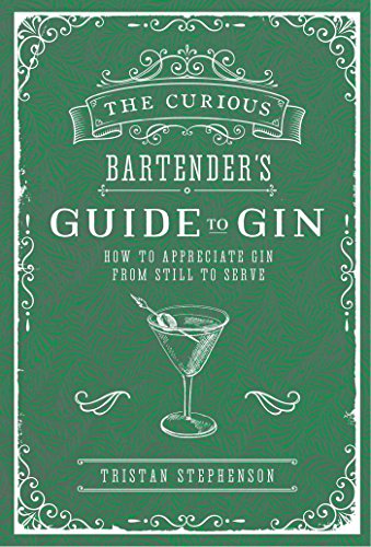 The Curious Bartender'S Guide To Gin: How To Appreciate Gin From Still To Serve