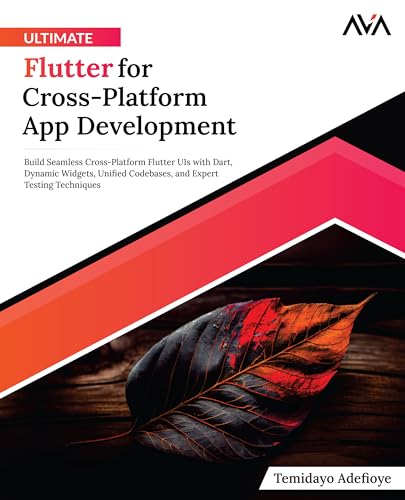 Ultimate Flutter For Cross-Platform App Development: Build Seamless Cross-Platform Flutter Uis With Dart, Dynamic Widgets, Unified Codebases, And Expe