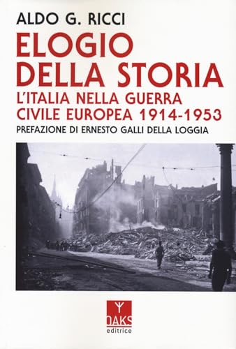 Elogio Della Storia. L'Italia Nella Guerra Civile Europea 1914-1953