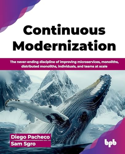 Continuous Modernization: The Never-Ending Discipline Of Improving Microservices, Monoliths, Distributed Monoliths, Individuals, And Teams At Scale (E