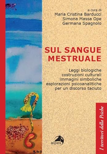Sul Sangue Mestruale. Leggi Biologiche, Costruzioni Culturali, Immagini Simboliche, Esplorazioni Psicoanalitiche Per Un Discorso Taciuto