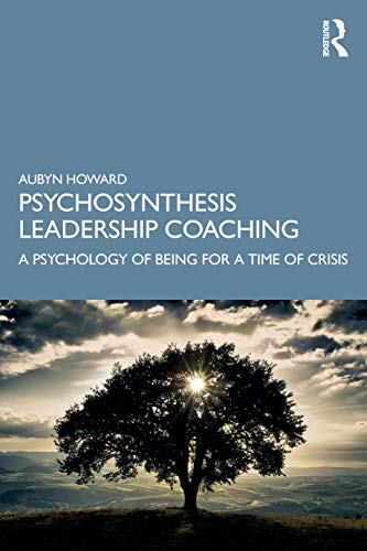 Psychosynthesis Leadership Coaching: A Psychology Of Being For A Time Of Crisis