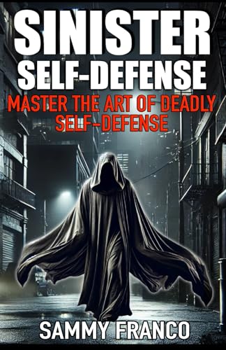 Sinister Self-Defense: Master The Art Of Deadly Self-Defense