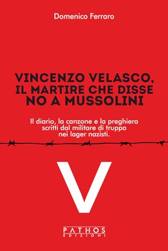 Vincenzo Velasco, Il Martire Che Disse No A Mussolini. Il Diario, La Canzone E La Preghiera Scritti Dal Militare Di Truppa Nei Lager Nazisti