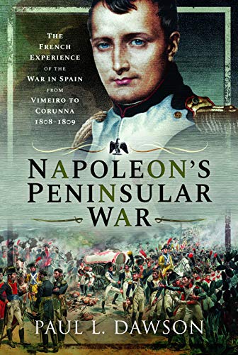 Napoleon'S Peninsular War: The French Experience Of The War In Spain From Vimeiro To Corunna, 1808–1809