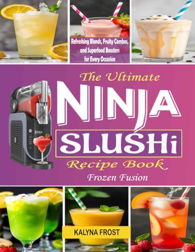 The Ultimate Ninja Slushi Recipe Book: Frozen Fusion: Refreshing Blends, Fruity Combos, And Superfood Boosters For Every Occasion