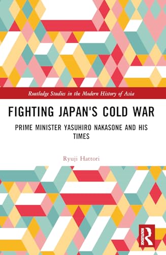Fighting Japan'S Cold War: Prime Minister Yasuhiro Nakasone And His Times