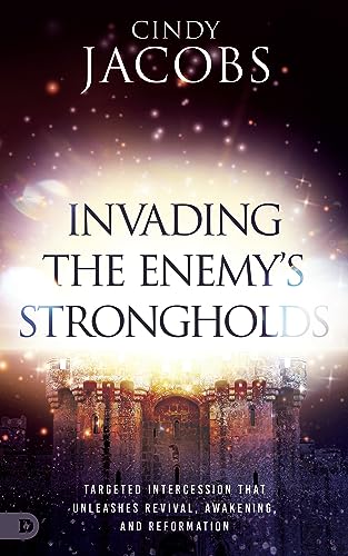 Invading The Enemy'S Strongholds: Targeted Intercession That Unleashes Revival, Awakening, And Reformation