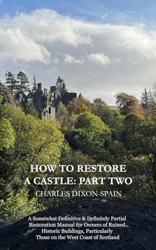 How To Restore A Castle: Part Two: A Somewhat Definitive & Definitely Partial Restoration Manual For Owners Of Ruined Historic Buildings, Particularly