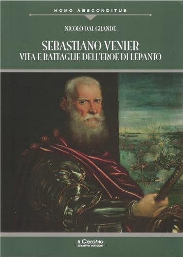 Sebastiano Venier. Vita E Battaglie Dell'Eroe Di Lepanto