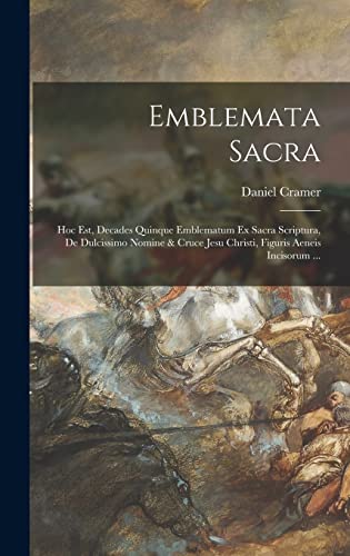 Emblemata Sacra: Hoc Est, Decades Quinque Emblematum Ex Sacra Scriptura, De Dulcissimo Nomine & Cruce Jesu Christi, Figuris Aeneis Incisorum ...