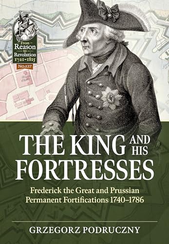 The King And His Fortresses: Frederick The Great And Prussian Permanent Fortifications 1740-1786: 127