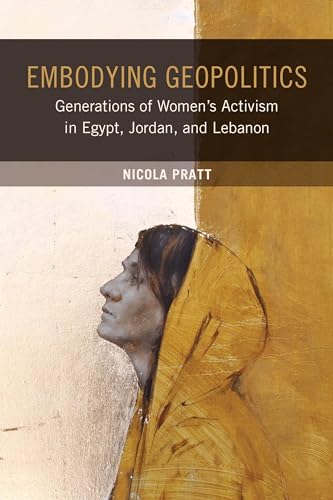 Embodying Geoplitics: Generations Of Women’S Activism In Egypt, Jordan, And Lebanon: Generations Of Women’S Activism In Egypt, Jordan, And Lebanon