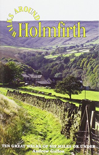 Walks Around Holmfirth: Ten Great Walks Of Six Miles Or Under