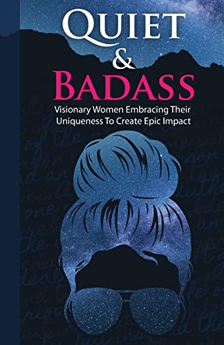 Quiet And Badass: Visionary Women Embracing Their Uniqueness To Create Epic Impact