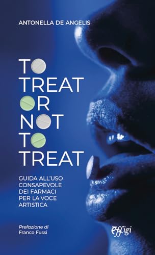 To Treat Or Not To Treat. Guida All'Uso Consapevole Dei Farmaci Per La Voce Artistica