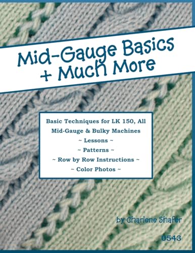 Mid-Gauge Basics + Much More...: Basic Techniques For The Lk 150 & All Manual Mid-Gauge Knitting Machines