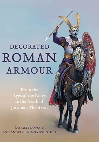 Decorated Roman Armour: From The Age Of The Kings To The Death Of Justinian The Great