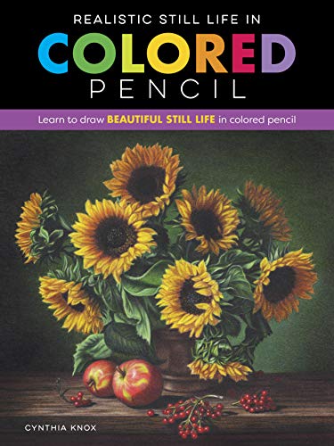 Realistic Still Life In Colored Pencil: Learn To Draw Beautiful Still Life In Colored Pencil