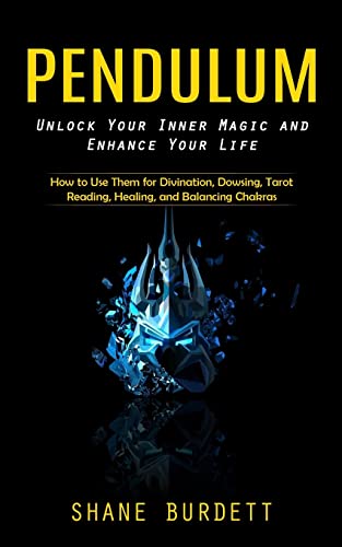 Pendulum: Unlock Your Inner Magic And Enhance Your Life (How To Use Them For Divination, Dowsing, Tarot Reading, Healing, And Balancing Chakras)
